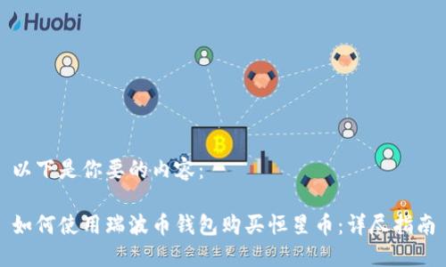 以下是你要的内容：

如何使用瑞波币钱包购买恒星币：详尽指南