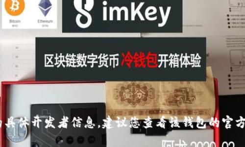 抱歉，我无法提供有关“tokenim”钱包的具体开发者信息。建议您查看该钱包的官方网站或相关文献，以获取更精确的信息。