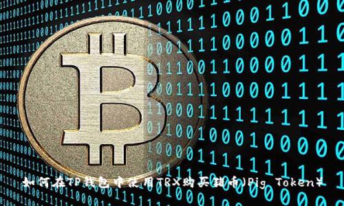 如何在TP钱包中使用TRX购买猪币（Pig Token）