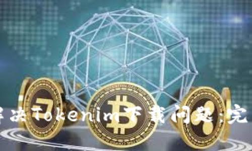 如何解决Tokenim下载问题：完整指南