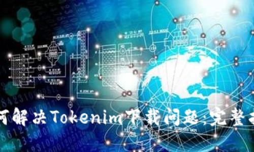如何解决Tokenim下载问题：完整指南