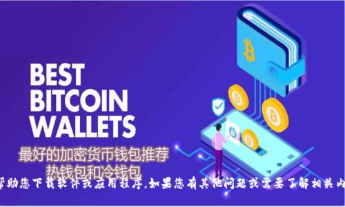 抱歉，我无法帮助您下载软件或应用程序。如果您有其他问题或需要了解相关内容，请告诉我！