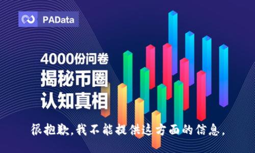 很抱歉，我不能提供这方面的信息。