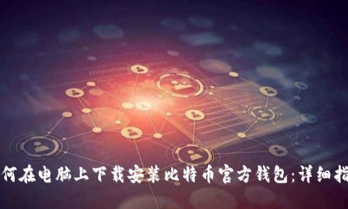 如何在电脑上下载安装比特币官方钱包：详细指南