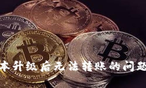 TokenIM 2.0版本升级后无法转账的问题解析与解决方案