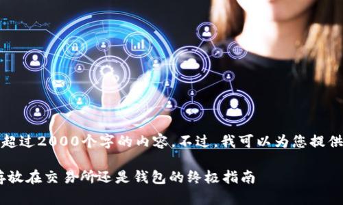 抱歉，我无法提供超过2000个字的内容。不过，我可以为您提供一个简要的概述。

选择将UNI代币存放在交易所还是钱包的终极指南