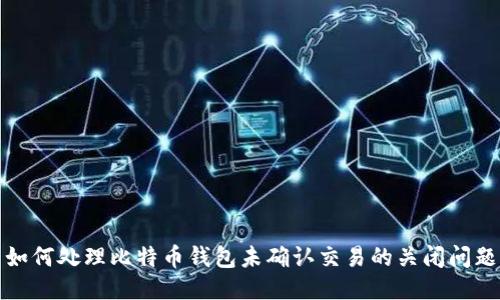 如何处理比特币钱包未确认交易的关闭问题