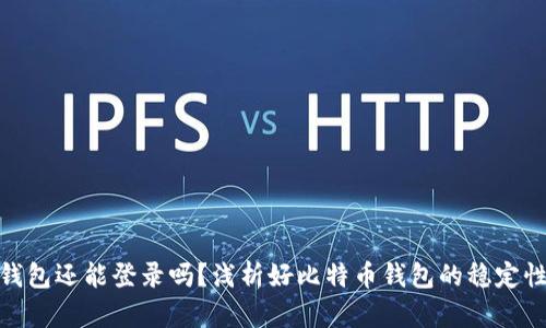 好比特币钱包还能登录吗？浅析好比特币钱包的稳定性与安全性