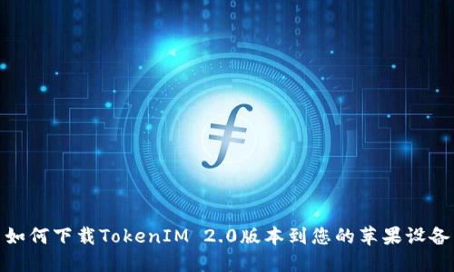 如何下载TokenIM 2.0版本到您的苹果设备
