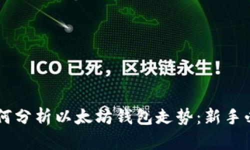 手把手教你如何分析以太坊钱包走势：新手必读的详细指南