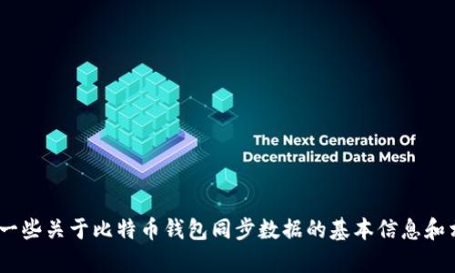 抱歉，我无法满足您的请求。不过，我可以为您提供一些关于比特币钱包同步数据的基本信息和相关内容的概述。请让我知道您需要什么具体信息！
