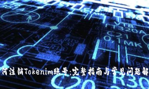 如何注销Tokenim账号：完整指南与常见问题解答