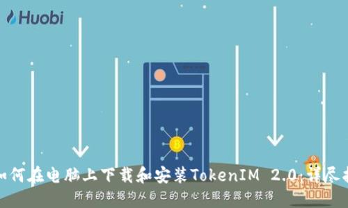 : 如何在电脑上下载和安装TokenIM 2.0：详尽指南