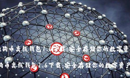 《狗狗币离线钱包1.6下载：安全存储你的数字资产》

狗狗币离线钱包1.6下载：安全存储你的数字资产