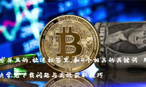 思考一个符合大众用户搜索需求并且的，放进标签里，和4个相关的关键词 用逗号分隔，关键词放进标签里。

Tokenim2.0正版怎么下载？解决常见下载问题与高效获取技巧