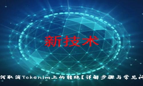 如何取消Tokenim上的转账？详解步骤与常见问题