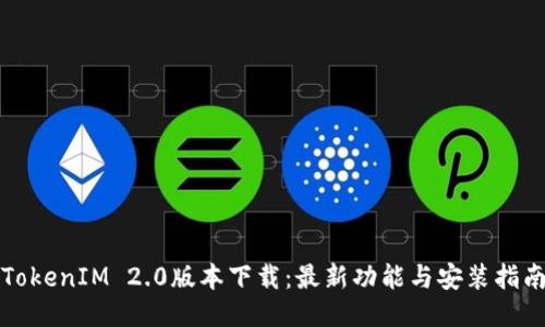 TokenIM 2.0版本下载：最新功能与安装指南