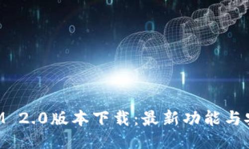 TokenIM 2.0版本下载：最新功能与安装指南