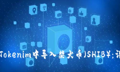 如何在Tokenim中导入柴犬币（SHIB）：详细指南