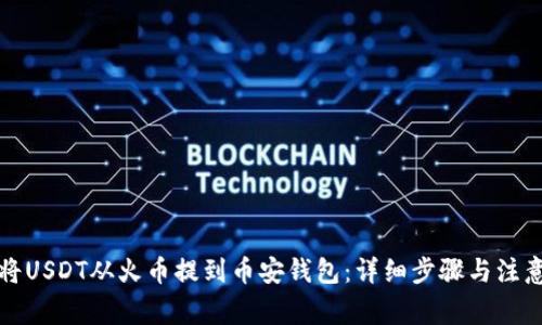 如何将USDT从火币提到币安钱包：详细步骤与注意事项