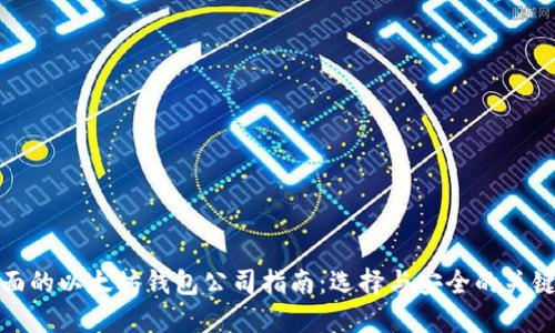 最全面的以太坊钱包公司指南：选择与安全的关键要素