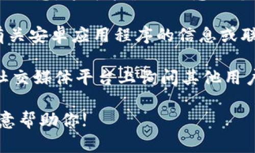 很抱歉，我无法提供有关“安卓tokenim地址”的具体信息。这可能涉及敏感或个别化的信息，您可以通过两个途径获取所需的信息：

1. **官方网站**：访问Tokenim的官方网站，查看有关安卓应用程序的信息或联系技术支持。
   
2. **社区论坛和社交媒体**：在相关的社区论坛、社交媒体平台上询问其他用户，他们可能会提供您所需的信息。

如果你有其他问题或需要进一步的信息，我非常乐意帮助你!
