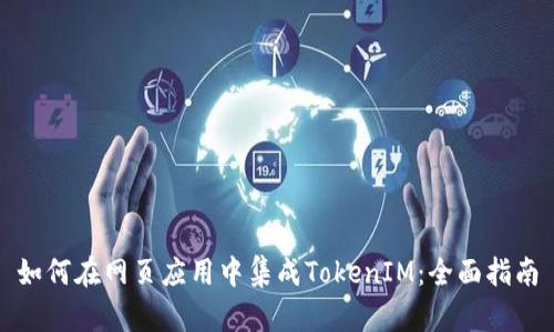 如何在网页应用中集成TokenIM：全面指南