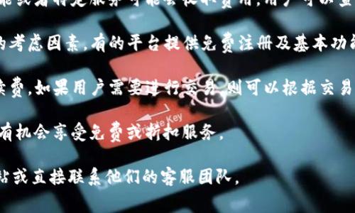 Tokenim 是一个以区块链技术为基础的项目，通常在价格、用户体验及企业合作方面会做出一些调整。若要了解 Tokenim 是否免费使用，我们需要确认以下几个方面：

1. **平台功能**：Tokenim 提供的某些基础功能可能是免费的，但一些高级功能或者特定服务可能会收取费用。用户可以查看平台的官方网站或者用户协议，以确认不同角色用户是否有免费的使用权限。

2. **注册流程**：一般情况下，用户在注册时是否需要支付费用也是一个重要的考虑因素。有的平台提供免费注册及基本功能，其他额外服务可能需要收费。

3. **交易费用**：在区块链和加密货币领域，交易通常涉及矿工费或者平台手续费。如果用户需要进行交易，则可以根据交易量和频率来判断是否存在额外费用。

4. **活动或促销**：Tokenim 有时可能会推出促销活动，符合条件的用户可能有机会享受免费或折扣服务。

为了获取最新的费用信息及使用条款，最好的方式是访问 Tokenim 的官方网站或直接联系他们的客服团队。