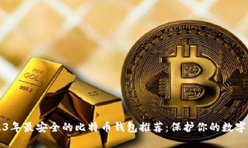 2023年最安全的比特币钱包推荐：保护你的数字资产