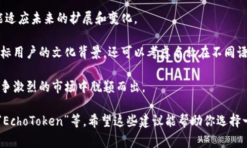 在填写tokenim名称之前，需要明确这个名称的用途和目标受众。tokenim通常是指代加密货币或区块链项目中的代币名称。以下是一些建议和注意事项，帮助您选择一个合适的名称：

1. **简洁易记**：选择一个简短、易于记忆的名称，这样用户在搜索或传播时更为方便。

2. **与项目相关**：名称应该能够反映出项目的核心理念或功能。例如，如果你的代币是用于环保项目，可以考虑与自然、环保相关的词汇。

3. **避免与现有品牌冲突**：在确定名称之前，最好进行一些调研，确保你选的名称没有被其他项目使用，避免法律问题。

4. **考虑未来发展**：选择一个名字，不仅适应当前的项目发展，也能适应未来的扩展和变化。

5. **文化和市场考量**：不同文化对名称的接受度不同，建议考虑目标用户的文化背景，还可以考虑名称在不同语言中的发音和含义。

6. **创新性和独特性**：尽量选择一个新颖且独特的名称，以便在竞争激烈的市场中脱颖而出。

例如，如果你的代币与社交分享有关，可以考虑名称如“ShareCoin”、“EchoToken”等。希望这些建议能帮助你选择一个合适的tokenim名称！