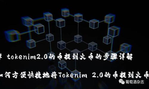 # tokenim2.0的币提到火币的步骤详解
如何方便快捷地将Tokenim 2.0的币提到火币?