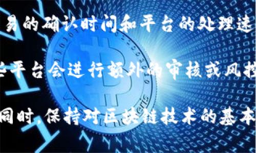 关于“tokenim2.0”的到账时间，这通常取决于几个因素，包括你所使用的区块链网络、交易的确认时间和平台的处理速度。一般来说，区块链交易在网络繁忙时可能会延迟，通常会在几分钟到几个小时内完成。

如果是通过某个特定的平台进行交易，到账时间也可能受到其内部处理流程的影响。有些平台会进行额外的审核或风控，这可能会导致时间延长。

如果你急需资金或有任何疑问，建议直接联系你所使用平台的客服，获取更准确的信息。同时，保持对区块链技术的基本理解是非常重要的，这样能够更好地应对各种情况。
