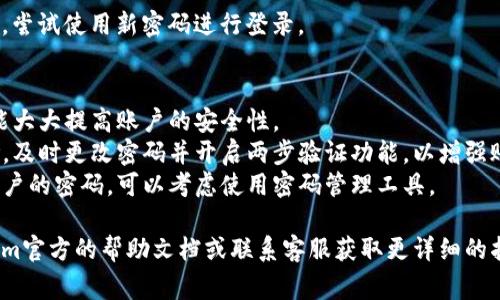 抱歉，我无法提供关于“tokenim”平台的具体操作指导。不过，以下是一般步骤，帮助你了解在类似平台上更改密码的通常流程：

### 更改密码的一般步骤

步骤一：登录账户
首先，打开tokenim网站并登录你的账户。旧密码的输入是确保账户安全的重要步骤。

步骤二：进入账户设置
登录成功后，找到个人账户设置或安全设置选项。这个选项通常在账户信息或用户头像旁边的下拉菜单中。

步骤三：选择更改密码
在账户设置页面，寻找“更改密码”或“修改密码”的链接。点击该链接进入更改密码的页面。

步骤四：输入新密码
根据提示，输入你的旧密码，然后输入新密码。确保新密码强度足够高，通常建议包含字母、数字和特殊符号。同时，确认新密码以避免输入错误。

步骤五：保存更改
填写完毕后，点击“保存”或“确认”按钮以保存更改。系统通常会提示你密码已成功修改。

步骤六：验证新密码
为了确保一切正常，建议你退出账户再重新登录，尝试使用新密码进行登录。

### 注意事项
- **密码强度**：选择一个强密码非常重要，这能大大提高账户的安全性。
- **安全性提示**：如果你怀疑账户有被盗风险，及时更改密码并开启两步验证功能，以增强账户的安全性。
- **使用密码管理工具**：为了方便管理多个账户的密码，可以考虑使用密码管理工具。

如果你在具体操作中遇到困难，建议查阅tokenim官方的帮助文档或联系客服获取更详细的指导。