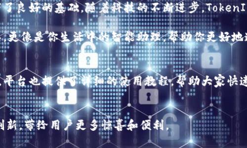   TokenIM 2.0：重新定义通讯体验的扩展版解决方案 / 

 guanjianci TokenIM, 版本更新, 通讯工具, 聊天软件 /guanjianci 

引言
在快速发展的数字时代，通讯工具的需求日益增加，人们希望在一个平台上实现多种功能，以满足工作和生活的需求。TokenIM 2.0作为一种新兴的通讯工具，其扩展版的推出，无疑将通讯体验提升到一个新的高度，满足了用户对多样性和便捷性的追求。

TokenIM 2.0的诞生
TokenIM最初是基于用户反馈和市场趋势而开发的，目的是为了简化用户的通讯需求。随着时间的推移，用户对软件功能的要求不断提升，这促使开发团队不断进行版本更新。TokenIM 2.0不仅仅是一次简单的升级，更是一次创新的革命。它结合了人工智能、区块链技术以及多种实用工具，为用户打造一站式通讯解决方案。

独特卖点：多功能集成
TokenIM 2.0的最大特色之一是它集成了多种功能。除了基本的聊天功能，用户还可以在同一平台上进行视频通话、文件分享及团队协作。这样的多功能集成，使得用户不再需要在不同应用间切换，极大地提升了工作效率。

用户界面与体验
界面设计是影响用户体验的重要因素。TokenIM 2.0在界面设计上进行了全面的，使得各项功能一目了然。无论是新手还是老手用户，都能够迅速上手，毫不费力地找到所需功能。此外，界面的色彩搭配柔和，符合现代用户的审美需求，让人使用时倍感舒适。

智能化功能：提升通讯效率
在TokenIM 2.0中，人工智能的引入，为用户提供了更加智能化的服务。例如，系统可以根据用户的聊天习惯，自动推荐常用回复或贴纸，使沟通更加高效。此外，智能语音识别技术的应用，让用户在忙碌时也能够通过语音进行操作，无需手动输入，进一步解放了双手。

安全性与隐私保护
在如今的信息时代，数据安全问题日益凸显。TokenIM 2.0采用了区块链技术，以确保用户信息的安全。所有的通讯内容均以加密形式存储，不会被第三方窃取。同时，用户可以对其个人信息进行自主选择的管理，确保了数据隐私的最大化保护。

团队协作的利器
通过TokenIM 2.0，团队协作变得更加顺畅。内置的任务管理功能，让团队成员能够实时跟踪项目进展，分工明确。此外，团队可以创建专属频道，进行专属讨论，避免信息的混乱与遗漏。这种高效的团队协作工具，不仅能够提升工作效率，还能加强团队成员之间的沟通与理解，促进了团队氛围的和谐。

扩展功能：平台的无限可能性
TokenIM 2.0的扩展版还提供了API接口，开发者可以根据自身需求自由定制功能。这样的灵活性，使得TokenIM 2.0不仅仅局限于传统沟通工具，而是一个可以不断扩展和发展的平台。无论是添加新功能，还是与其他平台的整合，TokenIM 2.0都能够轻松应对，满足用户个性化的需求。

用户反馈与社区支持
TokenIM 2.0注重用户反馈。通过设立专门的在线社区，用户可以分享自己的使用体验，并提出建议与意见。每一条反馈都将纳入开发团队的评估之中，以确保下一步的更新和迭代能够真正符合用户的需求。这种透明化的沟通，有助于提升用户的粘性，增强用户的主动参与感。

总结与展望
TokenIM 2.0的扩展版不仅仅是在功能上的升级，而是用户体验的全面革新。它让通讯变得更加高效、安全、智能，也为未来的平台发展打下了良好的基础。随着科技的不断进步，TokenIM会继续倾听用户的声音，虽然我们不知道未来会如何，但可以预见，该平台将为更多用户提供更好的服务和体验。

因此，无论你是普通用户，还是商务人士，在这个快节奏的时代，TokenIM 2.0都能为你的通讯需求提供一个理想的解决方案。它不仅是工具，更像是你生活中的智能助理，帮助你更好地连接世界。

如何下载和使用TokenIM 2.0
想要体验TokenIM 2.0的用户，只需前往官方网站进行下载安装即可。注册账户后，用户可以开始探索这款新应用的种种功能。对于新用户，平台也提供了详细的使用教程，帮助大家快速入门。每个人都能在TokenIM中找到适合自己的方式，让沟通变得更加流畅。

结束语
在全面数字化的今天，良好的通讯工具都是提升生活品质的重要一环。TokenIM 2.0在通讯领域做出了卓越的贡献，期待它的未来将继续创新，带给用户更多惊喜和便利。