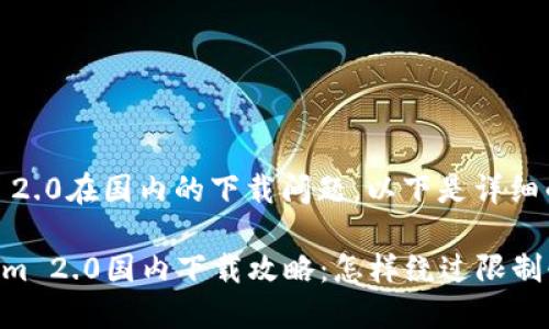 关于Tokenim 2.0在国内的下载问题，以下是详细的信息和建议。

### Tokenim 2.0国内下载攻略：怎样绕过限制快速获取？