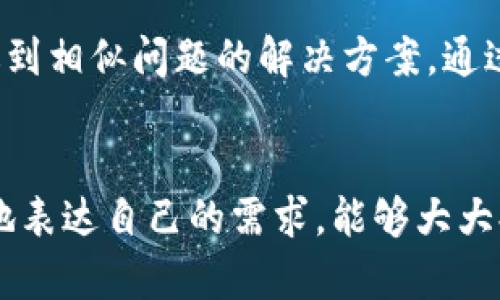 在使用Tokenim 2.0平台的过程中，用户可能会遇到各种问题或疑问。这时，与客服的有效沟通就显得尤为重要。本文将详细介绍如何联系客服，以便用户能够迅速得到所需的帮助和支持。

了解Tokenim 2.0
Tokenim 2.0是一个创新的数字资产管理平台，提供了丰富的功能和服务，旨在满足用户在加密货币交易、资产管理等方面的需求。为了确保用户在使用过程中遇到的问题能够得到及时解决，Tokenim 2.0提供了多种联系客服的方式。

访问官方网站
第一步，用户可以访问Tokenim 2.0的官方网站。通常，在官网上会有“联系我们”或“客服支持”的链接，用户可以通过这些链接找到相关的客服电话、电子邮件和在线聊天窗口。

使用在线客服
许多平台都提供了在线客服功能，Tokenim 2.0也不例外。在官方网站的右下角，用户可能会看到一个聊天窗口的图标。点击后可以直接与客服人员进行实时交流。这种方式不仅快捷，还能够及时解决问题。

发送电子邮件
如果用户的问题比较复杂，或者希望有详细的文字记录，可以选择发送电子邮件联系客服。通常，在“联系我们”页面上会提供客服的邮箱地址。在邮件中，用户应清楚描述遇到的问题，包括相关的账户信息和操作步骤，这样能帮助客服人员快速定位问题并给出解决方案。

拨打客服电话
对于一些急需解决的问题，用户可以拨打Tokenim 2.0提供的客服电话。在拨打之前，建议准备好相关的账户信息和问题描述，这样能够提高沟通的效率。

社区支持与论坛
除了官方客服，Tokenim 2.0平台可能还设有用户社区或论坛。在这里，用户可以分享经验、询问问题，甚至找到与自己遇到相似问题的解决方案。通过查看其他用户的反馈和建议，可能会获得意想不到的帮助。

总结
无论使用哪种方式联系客服，保持耐心和礼貌都是非常重要的。客服人员每天都要处理大量的咨询和问题，及时而清晰地表达自己的需求，能够大大提高问题解决的效率。希望以上信息能够帮助用户更好地联系客服，享受Tokenim 2.0带来的便利。