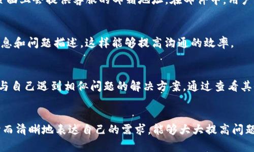 在使用Tokenim 2.0平台的过程中，用户可能会遇到各种问题或疑问。这时，与客服的有效沟通就显得尤为重要。本文将详细介绍如何联系客服，以便用户能够迅速得到所需的帮助和支持。

了解Tokenim 2.0
Tokenim 2.0是一个创新的数字资产管理平台，提供了丰富的功能和服务，旨在满足用户在加密货币交易、资产管理等方面的需求。为了确保用户在使用过程中遇到的问题能够得到及时解决，Tokenim 2.0提供了多种联系客服的方式。

访问官方网站
第一步，用户可以访问Tokenim 2.0的官方网站。通常，在官网上会有“联系我们”或“客服支持”的链接，用户可以通过这些链接找到相关的客服电话、电子邮件和在线聊天窗口。

使用在线客服
许多平台都提供了在线客服功能，Tokenim 2.0也不例外。在官方网站的右下角，用户可能会看到一个聊天窗口的图标。点击后可以直接与客服人员进行实时交流。这种方式不仅快捷，还能够及时解决问题。

发送电子邮件
如果用户的问题比较复杂，或者希望有详细的文字记录，可以选择发送电子邮件联系客服。通常，在“联系我们”页面上会提供客服的邮箱地址。在邮件中，用户应清楚描述遇到的问题，包括相关的账户信息和操作步骤，这样能帮助客服人员快速定位问题并给出解决方案。

拨打客服电话
对于一些急需解决的问题，用户可以拨打Tokenim 2.0提供的客服电话。在拨打之前，建议准备好相关的账户信息和问题描述，这样能够提高沟通的效率。

社区支持与论坛
除了官方客服，Tokenim 2.0平台可能还设有用户社区或论坛。在这里，用户可以分享经验、询问问题，甚至找到与自己遇到相似问题的解决方案。通过查看其他用户的反馈和建议，可能会获得意想不到的帮助。

总结
无论使用哪种方式联系客服，保持耐心和礼貌都是非常重要的。客服人员每天都要处理大量的咨询和问题，及时而清晰地表达自己的需求，能够大大提高问题解决的效率。希望以上信息能够帮助用户更好地联系客服，享受Tokenim 2.0带来的便利。