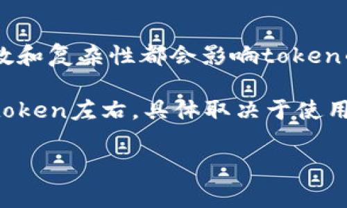 在OpenAI的API中，关于token的数量并没有一个固定的界限，这取决于具体的使用场景。例如，生成的文本的字数和复杂性都会影响token的数量。在一般情况下，1个token大约等于4个字符，或一个英文单词。对于中文，通常一个汉字也算作一个token。

如果你的问题是关于具体的token数量上限，大多数文本生成模型在一次调用中提供的token上限是在4096个token左右，具体取决于使用的模型版本。这个限制包括了输入和输出的总token数。

若你是在询问某个具体服务或平台如何显示或处理token，请提供更多详细信息，以便给予准确的答复。