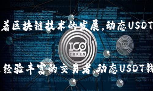 动态USDT钱包：安全、便捷的数字货币管理新体验

USDT钱包, 数字货币, 动态钱包, 加密资产/guanjianci

引言：USDT钱包的重要性
在当今数字经济高速发展的时代，数字货币已经逐渐成为人们日常生活中不可或缺的一部分。而在诸多数字货币中，USDT由于其与美元的稳定性联系，成为了众多投资者和交易者的首选。因此，一个安全、便捷的USDT钱包显得尤为重要。

什么是动态USDT钱包？
动态USDT钱包是一种新型的钱包类型，旨在提供更高效、更安全的数字资产管理体验。与传统的钱包相比，动态USDT钱包具有实时更新资产状态、快速转账、便捷操作等优点。无论用户是频繁交易者还是偶尔投资者，动态USDT钱包都能为他们提供更好的服务和体验。

动态USDT钱包的独特卖点
动态USDT钱包的独特之处在于其具备多种创新功能。这些功能不仅提升了用户的使用体验，也保证了资金的安全性。

h4实时资产监控/h4
动态USDT钱包能够实时监控用户的资产状态。用户可以随时查看自己的账户余额、交易记录以及资产变动。这一功能使得用户能够及时掌握市场动态，做出快速反应。

h4一键转账功能/h4
传统钱包在转账过程中往往需要多个步骤，而动态USDT钱包的“一键转账”功能则简化了这一过程。用户只需输入接收方地址、金额，点击确认，即可完成转账。这一功能极大地提高了转账的效率，让用户在繁忙的生活中也能轻松管理资产。

h4多重安全保障/h4
安全始终是数字货币钱包最重要的考虑因素之一。动态USDT钱包采用了多重安全措施，包括双重身份验证、生物识别技术等，确保用户的资产得到全面保护。即使在黑客攻击的情况下，用户的资金也能得到有效保障。

动态USDT钱包的使用方法
使用动态USDT钱包的流程相对简单，用户只需按照以下步骤进行操作：

h4步骤一：下载与安装/h4
首先，用户需要从官方网站或者应用商店下载动态USDT钱包的应用程序。安装过程快速且直观，不会占用用户过多的时间。

h4步骤二：创建账户/h4
安装完成后，用户需要创建一个新账户。过程包括设置强密码、进行身份验证等。此时，动态USDT钱包会生成助记词，用户需妥善保存，以防丢失账户信息。

h4步骤三：充值与交易/h4
账户创建完成后，用户可以通过多种方式将资金充值到钱包中。充值成功后，用户便可以进行交易，包括转账、兑换等操作，操作界面友好，且提供详细的交易记录。

动态USDT钱包的用户体验
用户体验在任何产品中都至关重要，动态USDT钱包也不例外。用户在使用这个钱包时，往往会感受到它的设计人性化之处。

h4界面友好/h4
动态USDT钱包的用户界面设计清晰简洁。用户可以轻松找到所需功能，无需经历复杂的导航过程。这种便捷性大大提升了用户的使用满意度。

h4客服支持/h4
此外，动态USDT钱包提供24小时客户支持。无论用户遇到什么问题，客服团队都能快速响应并给予相应解决方案。这种及时的支持让用户在遇到问题时不再焦虑，能够安心进行交易。

动态USDT钱包的未来展望
随着数字货币市场的不断演变，动态USDT钱包也将与时俱进，推出更多新功能。例如，未来可能会引入智能合约技术，以实现更复杂的交易需求。同时，随着区块链技术的发展，动态USDT钱包的安全性和便捷性将继续提升。

h4总结/h4
动态USDT钱包以其独特的卖点和创新功能，正在逐渐成为市场的热门选择。安全、便捷、易于操作的特点使其非常适合大众用户。无论你是投资新手还是经验丰富的交易者，动态USDT钱包都能为你提供最佳的数字货币管理体验。在这个数字经济迅猛发展的时代，选择一个合适的USDT钱包至关重要，让我们一起拥抱这一创新的未来吧！