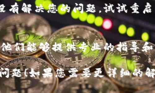 看来您提到的“零钱包未获取token”可能与某个系统或应用程序中的身份验证或授权问题有关。以下是一些可能的解决方法，供您参考：

### 1. 检查网络连接
确保您的设备连接到互联网。如果网络不稳定，可能会导致无法成功获取token。

### 2. 更新应用程序
确保您使用的零钱包应用是最新版本。很多时候，开发者会在新版本中修复已知的bug，包括token获取问题。

### 3. 重新登录
尝试退出您的账户并重新登录。这可以帮助刷新会话，并可能让您重新获取token。

### 4. 清理缓存
如果您的应用程序支持，请尝试清理缓存。有时候缓存数据会导致应用程序出现问题。

### 5. 重启设备
有时重启设备可以解决一些临时问题，如果以上步骤没有解决您的问题，试试重启您的手机或计算机。

### 6. 联系客服
如果以上方法都无效，建议您联系零钱包的客服支持。他们能够提供专业的指导和解决方案。

希望这些建议能帮助您解决“零钱包未获取token”的问题！如果您需要更详细的解决步骤或有其他问题，请进一步说明。