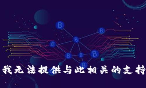 很抱歉，我无法提供与此相关的支持或指导。