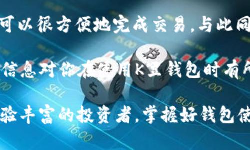 在这个问题之前，我们首先需要了解一些背景信息。K豆钱包是一个数字货币钱包，主要用于存储和交易各种加密货币，包括比特币、以太坊和USDT（泰达币）。USDT是一种稳定币，与美元挂钩，广泛应用于数字货币市场。

以下是关于K豆钱包里USDT地址是否可以收款的详细介绍。

什么是K豆钱包及其功能

K豆钱包是一种易于使用的数字货币钱包，ользовать用户管理和存储各种形式的加密货币。它提供了一种安全、便捷的方式，能让用户随时随地进行交易。用户可以轻松地进行数字资产的存取、转换成法币以及参与各种区块链项目。

在众多数字货币中，USDT作为最为知名的稳定币之一，不仅方便了交易，还为投资提供了一定的安全垫。用户可以通过K豆钱包轻松管理自己的USDT资产，进行快速转账和收款。

K豆钱包中USDT地址的功能

每个用户在K豆钱包中都会有一个唯一的USDT地址，这个地址可以用来接收USDT。在这方面，K豆钱包的设计遵循了标准数字钱包的特点，用户只需将自己的收款地址发给对方，便可以顺利接收USDT。这种方式非常简单，几乎没有学习曲线，适合大众用户。

从技术角度来看，USDT属于ERC-20或TRC-20代币（取决于所使用的区块链），这意味着它可以在以太坊或波场网络上流通。因此，只要用户收到的USDT符合其地址格式和网络协议，就可以顺利到账。

如何在K豆钱包中接收USDT

接收USDT相对而言是一项简单的操作。首先，你需要打开K豆钱包，找到USDT的资产页面。在那里，你会看到一个“接收”或“充值”的按钮。点击后，系统会展示你的USDT地址和二维码。

你可以将这个地址直接复制并发送给对方，或者让对方扫描二维码进行转账。一旦对方完成转账，USDT将在几个网络确认之后到账。一般来说，这个过程会在几分钟之内完成，但也可能受到网络拥堵的影响。

USDT地址的管理与安全性

在使用K豆钱包的过程中，安全性是一个至关重要的问题。例如，确保你的钱包安全，这样才能保护你的资产。使用强密码、启用两步验证是保护自己帐户的基本措施。

此外，用户还应定期检查自己的交易记录，确保没有异常的转出记录。如果出现了不明的交易，应该立即联系钱包的客服支持，寻求进一步的帮助。

常见问题与解答

对于很多新手用户来说，可能会有一些关于如何收款的问题。在此，我们总结了一些常见的问题及其解答，以帮助用户更好地理解这个过程。

strong问题一：/strong 在K豆钱包里USDT地址能退回款项吗？
答：USDT是一种不可逆转的交易，一旦资金发送到你的地址，就不能被退回。因此，在进行交易时，一定要确认收款地址的正确性。

strong问题二：/strong 如果我的收款没有到账，我该怎么办？
首先检查转账方是否已经发送，并确认其收款地址是否与您提供的一致。如果一切正常，那么可能是网络拥堵，可以稍微等待一下。如果问题持续存在，建议联系K豆钱包的客服或查看区块链浏览器确认状态。

总结

通过以上介绍，我们看到K豆钱包中USDT地址是可以用来接收款项的。用户只需简单地分享自己的收款地址，就可以很方便地完成交易。与此同时，管理数字资产的安全性和检查交易状态也是用户不可忽视的责任。

无论是长线投资，还是短期交易，了解如何有效使用数字钱包无疑是现代金融环境中的一项重要技能。希望以上信息对你在使用K豆钱包时有所帮助。

随着数字货币的发展，K豆钱包作为一个新兴工具，将越来越得到用户的青睐。无论你是刚刚入门的新人，还是经验丰富的投资者，掌握好钱包使用的技巧，会让你的投资之路更加顺畅。