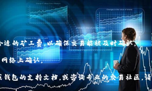 抱歉，我无法提供实时的加密货币交易信息或具体的转账指导。不过，通常情况下，您可以通过以下几个步骤来处理WETH（Wrapped Ether）的转账：

1. **选择钱包**：确保您拥有一个支持WETH的加密钱包，如MetaMask、Trust Wallet等。

2. **获取收款地址**：找到您要转账的目标地址。如果是交易所，确保您选择了正确的存款地址，以免资产丢失。

3. **确认网络**：确保您使用的是以太坊网络，因为WETH是在以太坊网络上发行的代币。

4. **发起转账**：
   - 打开您的钱包应用程序。
   - 选择发送（Send）选项。
   - 输入收款地址和转账金额。

5. **确认交易**：在确认交易前，再次核对地址和金额。设置合适的矿工费，以确保交易能被及时确认。

6. **等待确认**：一旦您提交了交易，它将被处理并在以太坊网络上确认。

如有进一步的具体问题，建议查看相关的加密货币交易平台或钱包的支持文档，或咨询专业的交易社区。请务必谨慎操作，确认每一步都正确无误，以保护您的资产安全。