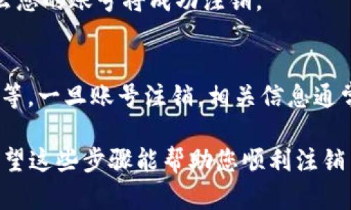 注销 Tokenim 账号的具体步骤可能会根据平台的更新和政策变化而有所不同。以下是一般的注销账号的步骤，您可以参考并尝试：

步骤一：登录账户
首先，您需要使用您的用户名和密码登录 Tokenim 账户。如果您忘记了密码，可以使用“忘记密码”功能进行重置。

步骤二：进入账户设置
登录后，找到页面右上角的用户头像或昵称，通常会有一个下拉菜单。在菜单中，选择“账户设置”或“安全设置”。

步骤三：查找注销账号选项
在账户设置页面，浏览各个选项，直到您找到与账户注销相关的链接。这通常被标记为“注销账户”、“删除账户”或“关闭账户”。

步骤四：按照指引操作
点击注销或删除账户的选项后，系统可能会弹出提示，让您确认是否真的要注销。在某些情况下，您还可能需要填写相关的信息或者提供反馈。

步骤五：确认注销
在确认注销后，您可能会收到一封确认邮件，确认您的注销请求。如果您点击了确认链接，那么您的账号将成功注销。

额外注意事项
在注销您的Tokenim账号之前，请确保您已经备份了所有重要数据，例如交易记录、个人信息等。一旦账号注销，相关信息通常不可恢复。此外，检查平台的用户协议和隐私政策，以了解关于注销账户的具体条款和条件。

若您在注销过程中遇到问题，建议联系 Tokenim 的客服部门，寻求进一步的帮助与指导。希望这些步骤能帮助您顺利注销 Tokenim 账号！