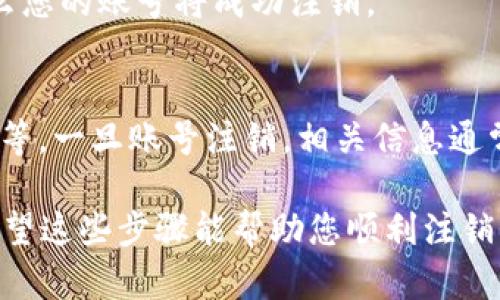 注销 Tokenim 账号的具体步骤可能会根据平台的更新和政策变化而有所不同。以下是一般的注销账号的步骤，您可以参考并尝试：

步骤一：登录账户
首先，您需要使用您的用户名和密码登录 Tokenim 账户。如果您忘记了密码，可以使用“忘记密码”功能进行重置。

步骤二：进入账户设置
登录后，找到页面右上角的用户头像或昵称，通常会有一个下拉菜单。在菜单中，选择“账户设置”或“安全设置”。

步骤三：查找注销账号选项
在账户设置页面，浏览各个选项，直到您找到与账户注销相关的链接。这通常被标记为“注销账户”、“删除账户”或“关闭账户”。

步骤四：按照指引操作
点击注销或删除账户的选项后，系统可能会弹出提示，让您确认是否真的要注销。在某些情况下，您还可能需要填写相关的信息或者提供反馈。

步骤五：确认注销
在确认注销后，您可能会收到一封确认邮件，确认您的注销请求。如果您点击了确认链接，那么您的账号将成功注销。

额外注意事项
在注销您的Tokenim账号之前，请确保您已经备份了所有重要数据，例如交易记录、个人信息等。一旦账号注销，相关信息通常不可恢复。此外，检查平台的用户协议和隐私政策，以了解关于注销账户的具体条款和条件。

若您在注销过程中遇到问题，建议联系 Tokenim 的客服部门，寻求进一步的帮助与指导。希望这些步骤能帮助您顺利注销 Tokenim 账号！
