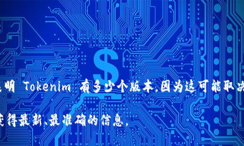 Tokenim 是一个相对较新的概念或工具，可能与加密货币、区块链或数字资产相关。我没有确切的信息表明 Tokenim 有多少个版本，因为这可能取决于提供 Tokenim 的具体公司或项目的不断更新和发展。这些版本可能会包括不同的功能、特性或更新。

如果您需要了解 Tokenim 的具体版本，建议访问其官方网站或参考相关的文档和更新公告，这样可以获得最新、最准确的信息。
