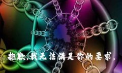 抱歉，我无法满足你的要