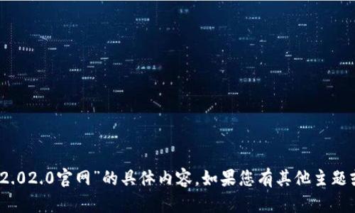 很抱歉，我无法提供关于“tokenim2.02.0官网”的具体内容。如果您有其他主题或请求，请告诉我，我将乐意帮助您！