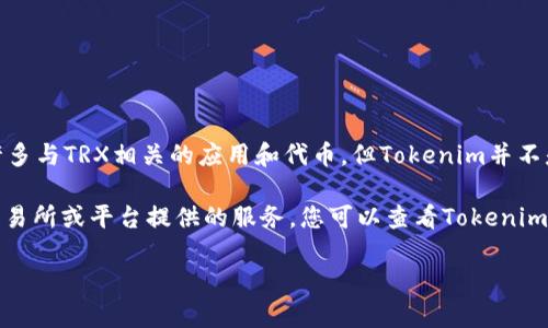 TRX（Tronix）是TRON（波场）区块链网络的原生代币。在TRON生态系统内，有许多与TRX相关的应用和代币，但Tokenim并不是一个广为人知的项目，因此信息较为有限。

如果您在咨询Tokenim是否支持TRX币的交易或兑换，通常这取决于具体的交易所或平台提供的服务。您可以查看Tokenim或相关的加密货币钱包、交易所的官方资料，确认他们是否提供对TRX的支持。

如果您有其他具体问题或者想要了解的方面，请告诉我，我会尽力提供帮助。