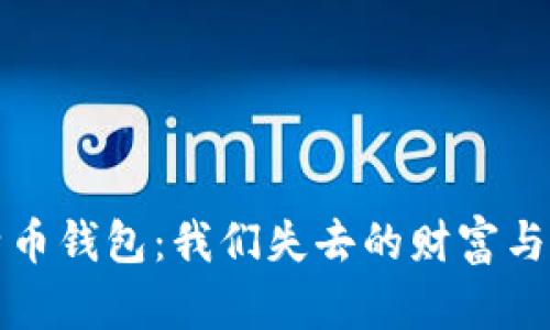 十年前的比特币钱包：我们失去的财富与未来的可能性